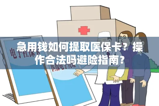 急用钱如何提取医保卡？操作合法吗避险指南？
